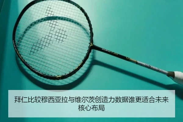 拜仁比较穆西亚拉与维尔茨创造力数据谁更适合未来核心布局