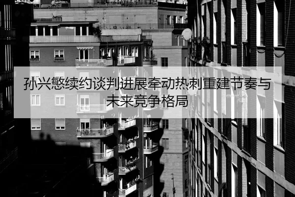 孙兴慜续约谈判进展牵动热刺重建节奏与未来竞争格局