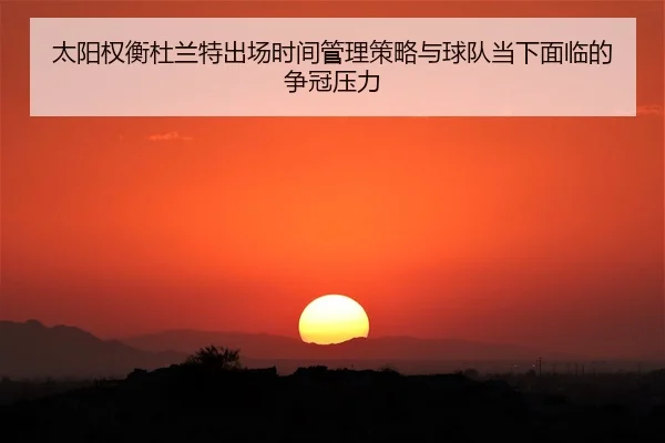 太阳权衡杜兰特出场时间管理策略与球队当下面临的争冠压力